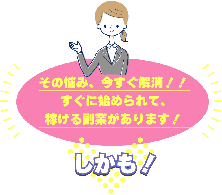 その悩み、今すぐ解消！！すぐに始められて、稼げる副業があります！しかも！