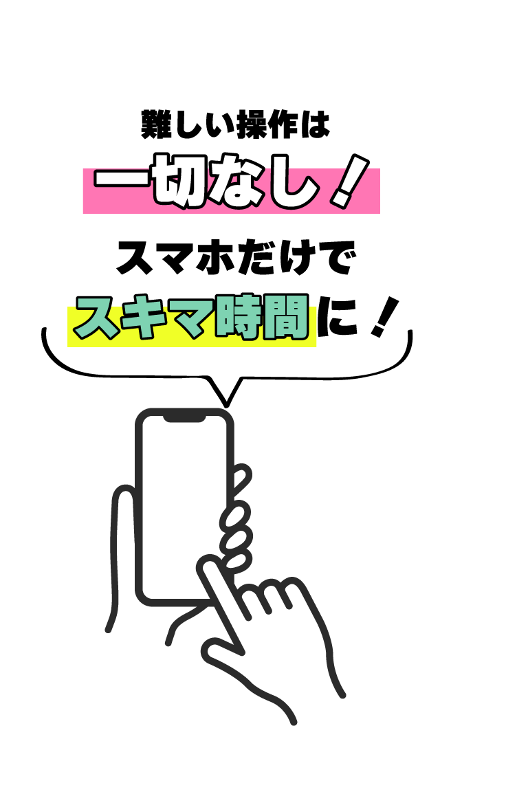 難しい操作は一切なし！スマホだけでスキマ時間に！